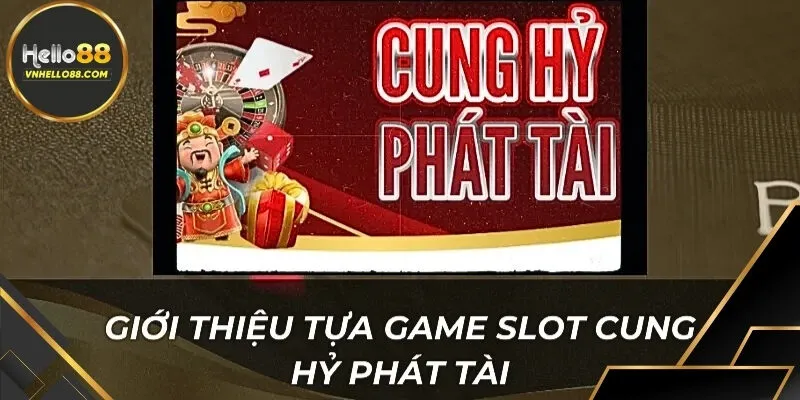 Giới thiệu Cung Hỷ Phát Tài tại hello88